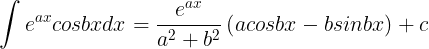 \large \int e^{ax}cosbxdx=\frac{e^{ax}}{a^{2}+b^{2}} \left ( acosbx-bsinbx \right )+c